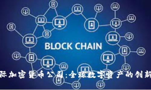 : 国际加密货币公司：全球数字资产的创新前沿