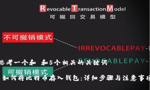 思考一个和 和5个相关的关键词

 如何将比特币存入钱包：详细步骤与注意事项