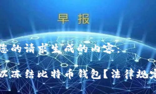以下是根据您的请求生成的内容：

警方是否可以冻结比特币钱包？法律规定与技术分析