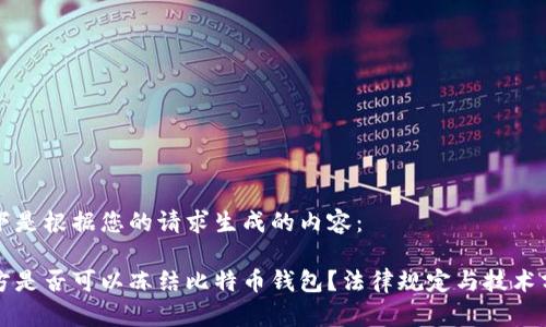 以下是根据您的请求生成的内容：

警方是否可以冻结比特币钱包？法律规定与技术分析