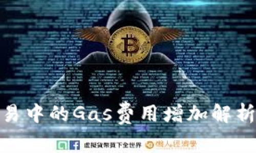 加密货币交易中的Gas费用增加解析与应对策略