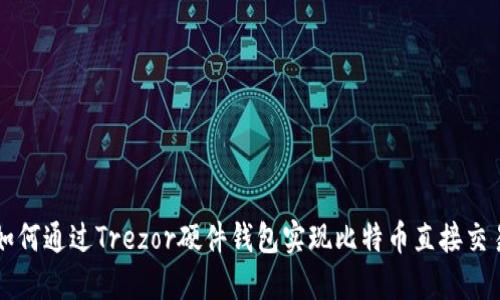 如何通过Trezor硬件钱包实现比特币直接交易