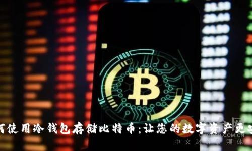 如何使用冷钱包存储比特币：让您的数字资产更安全