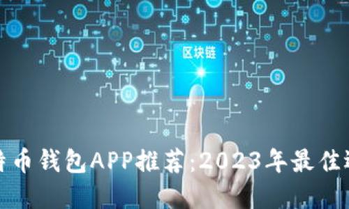 比特币钱包APP推荐：2023年最佳选择