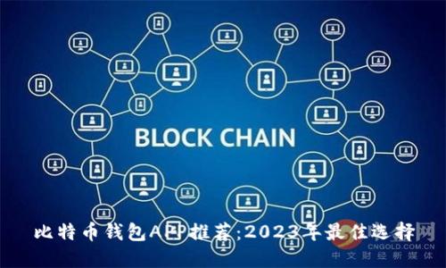比特币钱包APP推荐：2023年最佳选择
