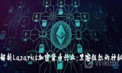 全面解析Lazarus加密货币行业：黑客组织的神秘面