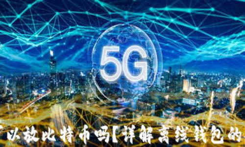 
比特币离线钱包可以放比特币吗？详解离线钱包的安全性与使用方法