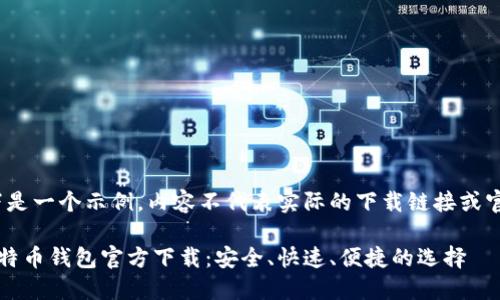 注意：以下是一个示例，内容不代表实际的下载链接或官方信息。 

手机上比特币钱包官方下载：安全、快速、便捷的选择