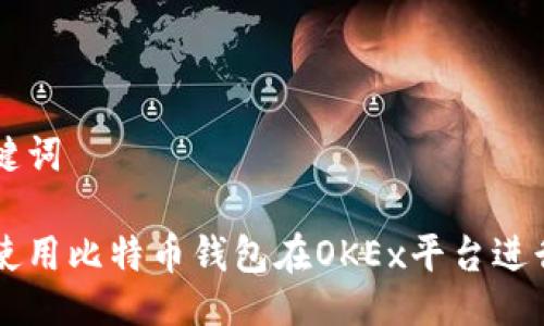 与关键词

如何使用比特币钱包在OKEx平台进行交易