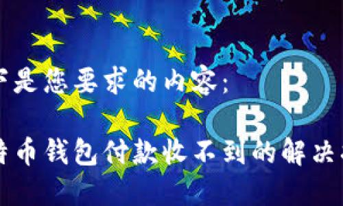 以下是您要求的内容：

比特币钱包付款收不到的解决指南