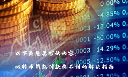 以下是您要求的内容：

比特币钱包付款收不到的解决指南