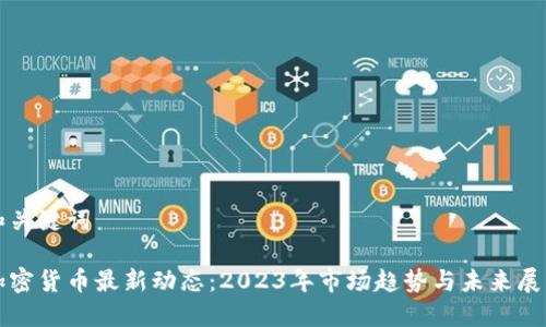 和关键词

加密货币最新动态：2023年市场趋势与未来展望