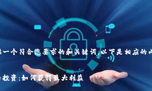 为了提供一个符合您要求的和关键词，以下是相应的内容结构：


加密货币投资：如何获得最大利益