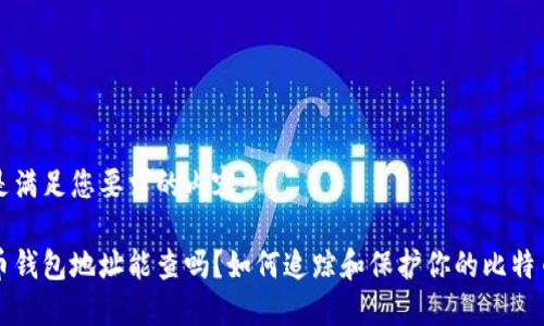 以下是满足您要求的内容：

比特币钱包地址能查吗？如何追踪和保护你的比特币资产