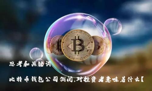 思考和关键词

比特币钱包公司倒闭，对投资者意味着什么？