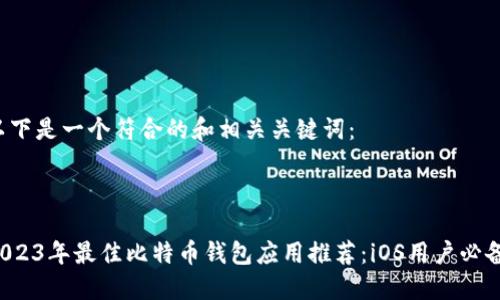 以下是一个符合的和相关关键词：



2023年最佳比特币钱包应用推荐：iOS用户必备！