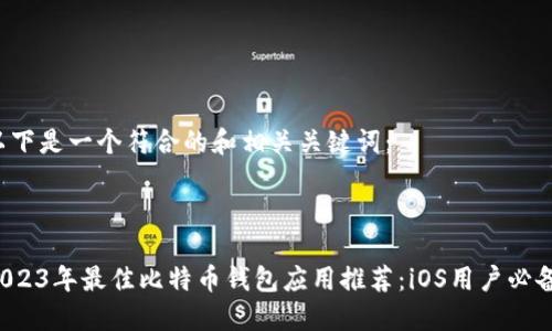 以下是一个符合的和相关关键词：



2023年最佳比特币钱包应用推荐：iOS用户必备！