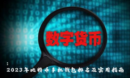 :
2023年比特币手机钱包排名及实用指南