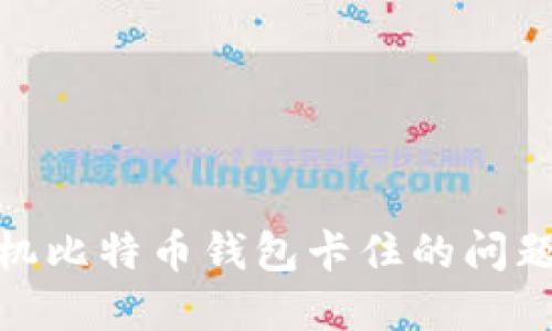 如何解决手机比特币钱包卡住的问题及使用体验