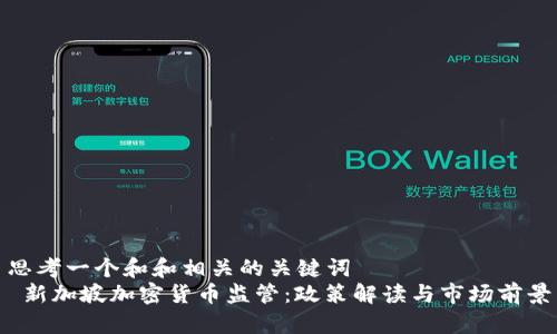 思考一个和和相关的关键词  
 新加坡加密货币监管：政策解读与市场前景