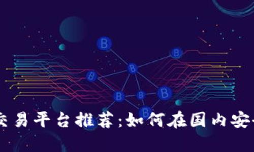 中国加密货币交易平台推荐：如何在国内安全交易加密货币