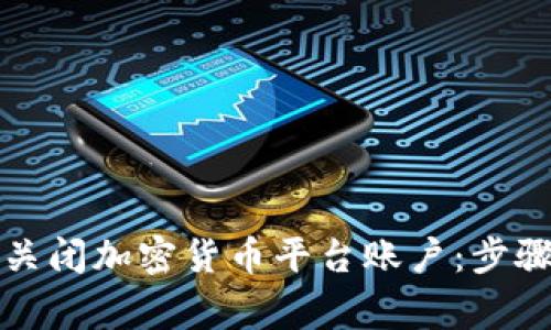 如何安全地关闭加密货币平台账户：步骤与注意事项