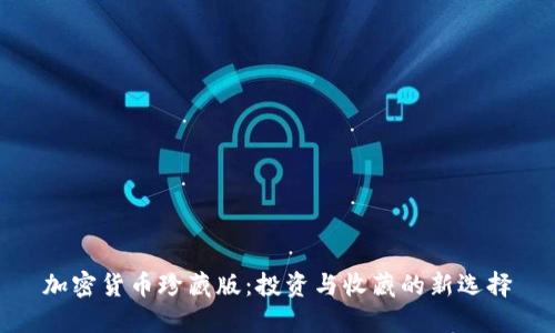 加密货币珍藏版：投资与收藏的新选择