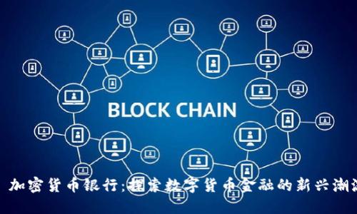 : 加密货币银行：探索数字货币金融的新兴潮流