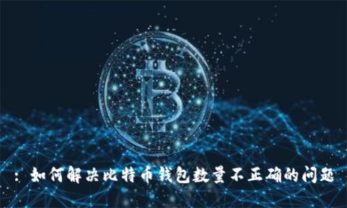 : 如何解决比特币钱包数量不正确的问题