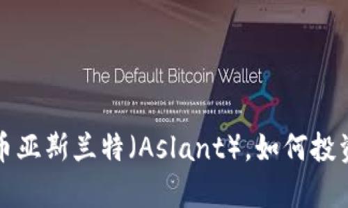 什么是加密货币亚斯兰特（Aslant），如何投资及其未来前景