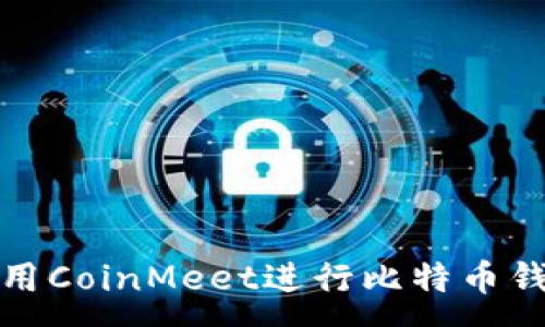 :
如何使用CoinMeet进行比特币钱包管理