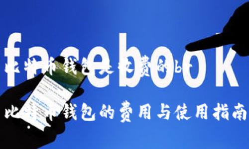 比特币钱包是收费的br

比特币钱包的费用与使用指南