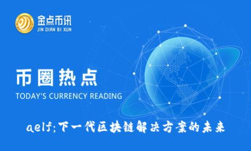 aelf：下一代区块链解决方案的未来