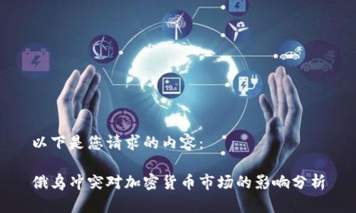 以下是您请求的内容：

俄乌冲突对加密货币市场的影响分析