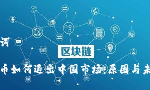 和关键词

加密货币如何退出中国市场：原因与未来展望