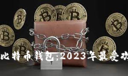 比较知名的比特币钱包：2023年最受欢迎钱包推荐