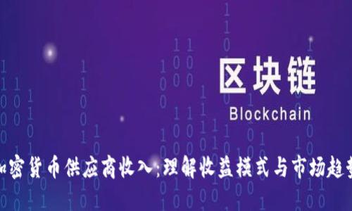 加密货币供应商收入：理解收益模式与市场趋势