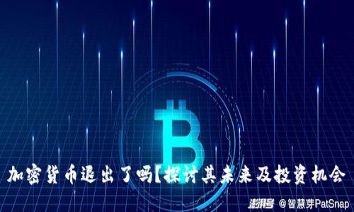 加密货币退出了吗？探讨其未来及投资机会