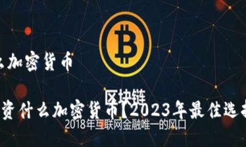 投资什么加密货币

jiaoti投资什么加密货币？2023年最佳选择与建议