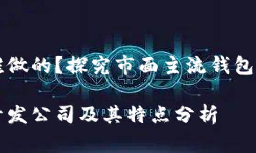 比特币钱包软件谁做的？探究市面主流钱包开发公司及其特点

比特币钱包软件开发公司及其特点分析