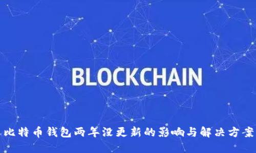 比特币钱包两年没更新的影响与解决方案