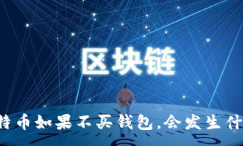 :
比特币如果不买钱包，会发生什么？