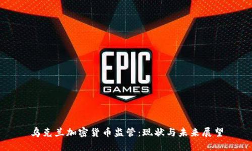 乌克兰加密货币监管：现状与未来展望