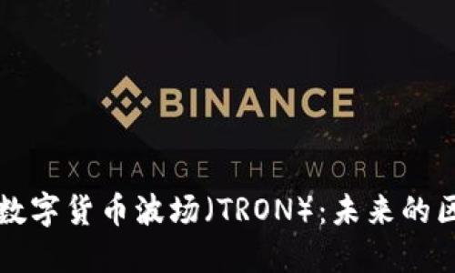 深入了解加密数字货币波场（TRON）：未来的区块链生态系统