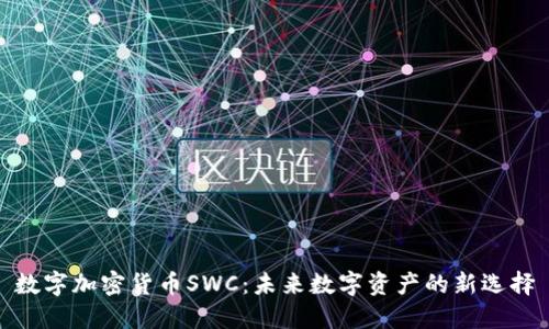 数字加密货币SWC：未来数字资产的新选择