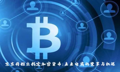 京东将推出指定加密货币：未来电商的变革与机遇