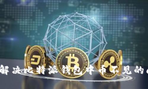 如何解决比特派钱包中币不见的问题？