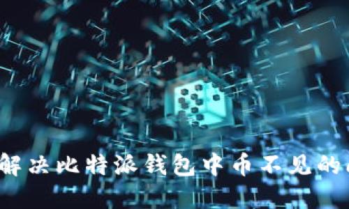 如何解决比特派钱包中币不见的问题？